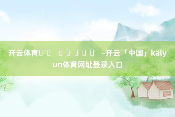 开云体育		  					  -开云「中国」kaiyun体育网址登录入口