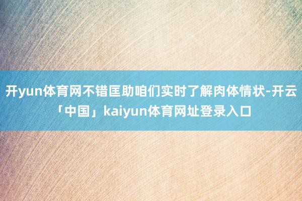 开yun体育网不错匡助咱们实时了解肉体情状-开云「中国」kaiyun体育网址登录入口