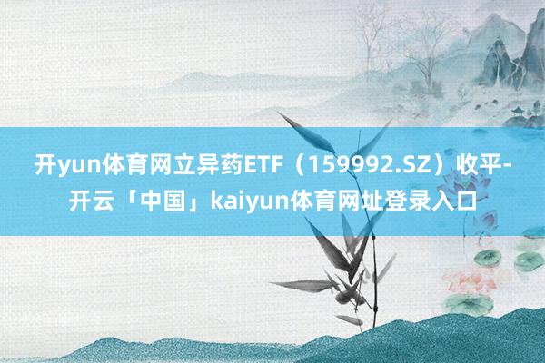 开yun体育网立异药ETF（159992.SZ）收平-开云「中国」kaiyun体育网址登录入口