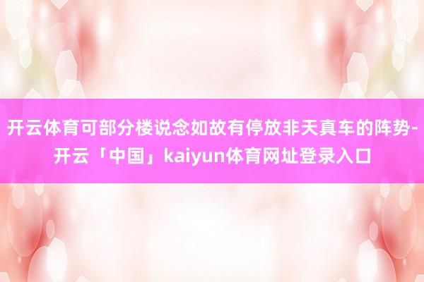 开云体育可部分楼说念如故有停放非天真车的阵势-开云「中国」kaiyun体育网址登录入口