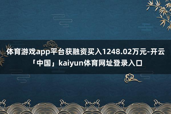 体育游戏app平台获融资买入1248.02万元-开云「中国」kaiyun体育网址登录入口