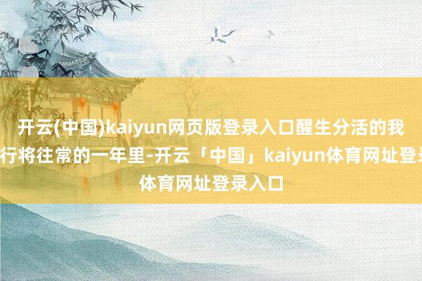 开云(中国)kaiyun网页版登录入口醒生分活的我方  在行将往常的一年里-开云「中国」kaiyun体育网址登录入口