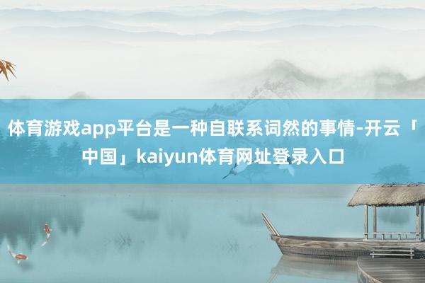 体育游戏app平台是一种自联系词然的事情-开云「中国」kaiyun体育网址登录入口