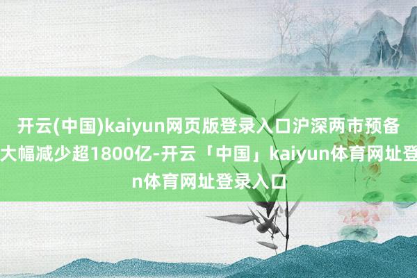 开云(中国)kaiyun网页版登录入口沪深两市预备成交量大幅减少超1800亿-开云「中国」kaiyun体育网址登录入口