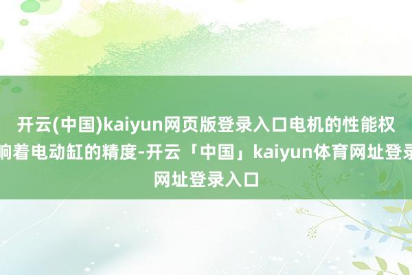 开云(中国)kaiyun网页版登录入口电机的性能权臣影响着电动缸的精度-开云「中国」kaiyun体育网址登录入口