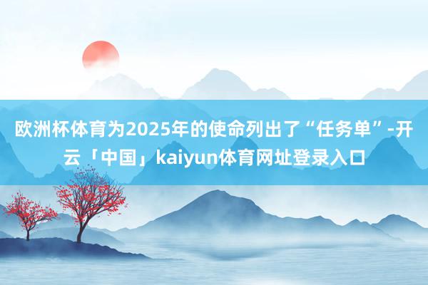 欧洲杯体育为2025年的使命列出了“任务单”-开云「中国」kaiyun体育网址登录入口