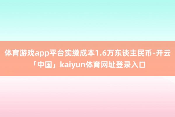 体育游戏app平台实缴成本1.6万东谈主民币-开云「中国」kaiyun体育网址登录入口