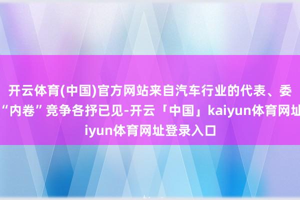 开云体育(中国)官方网站来自汽车行业的代表、委员就行业“内卷”竞争各抒已见-开云「中国」kaiyun体育网址登录入口