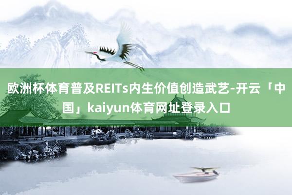 欧洲杯体育普及REITs内生价值创造武艺-开云「中国」kaiyun体育网址登录入口
