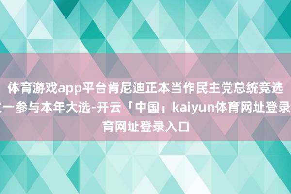 体育游戏app平台肯尼迪正本当作民主党总统竞选者之一参与本年大选-开云「中国」kaiyun体育网址登录入口