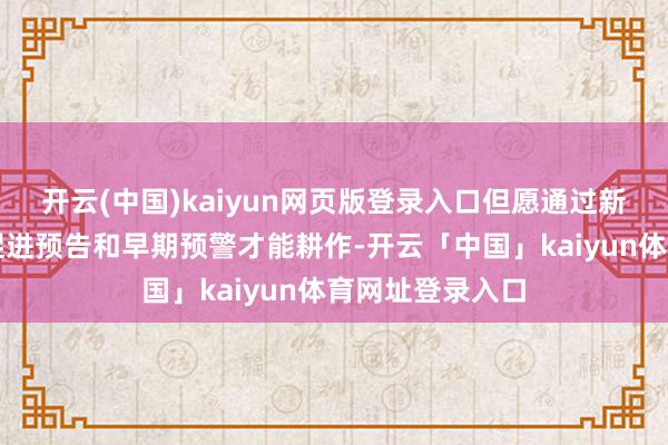 开云(中国)kaiyun网页版登录入口但愿通过新技艺和新家具促进预告和早期预警才能耕作-开云「中国」kaiyun体育网址登录入口