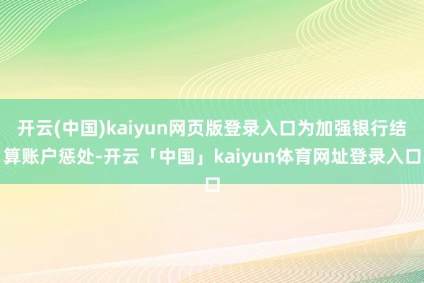 开云(中国)kaiyun网页版登录入口为加强银行结算账户惩处-开云「中国」kaiyun体育网址登录入口