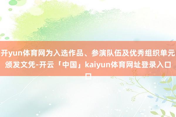 开yun体育网为入选作品、参演队伍及优秀组织单元颁发文凭-开云「中国」kaiyun体育网址登录入口