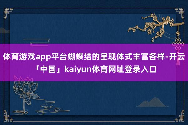 体育游戏app平台蝴蝶结的呈现体式丰富各样-开云「中国」kaiyun体育网址登录入口