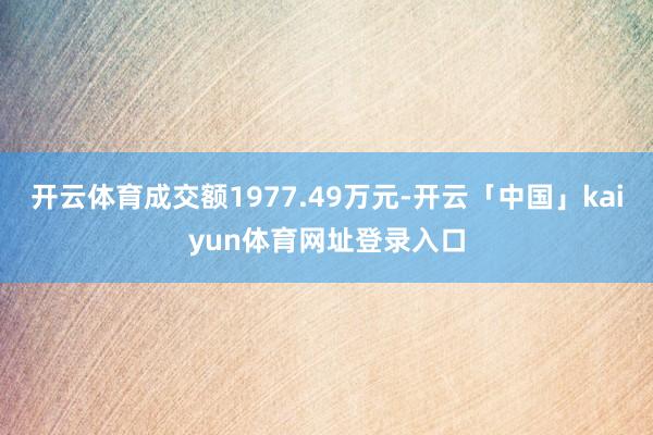 开云体育成交额1977.49万元-开云「中国」kaiyun体育网址登录入口
