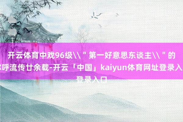 开云体育中戏96级\＂第一好意思东谈主\＂的称呼流传廿余载-开云「中国」kaiyun体育网址登录入口